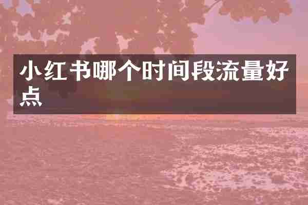 小红书哪个时间段流量好点