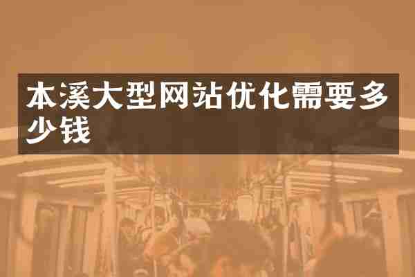 本溪大型网站优化需要多少钱
