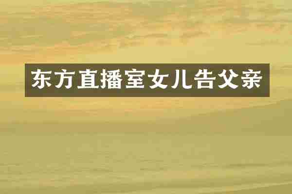 东方直播室女儿告父亲