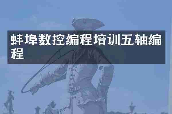 蚌埠数控编程培训五轴编程