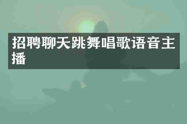 招聘聊天跳舞唱歌语音主播