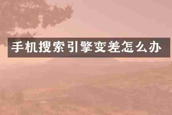 手机搜索引擎变差怎么办