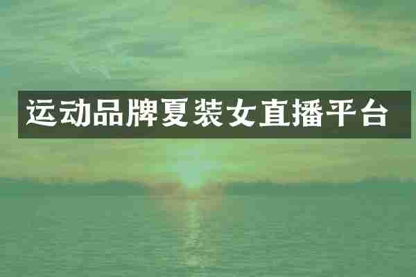 运动品牌夏装女直播平台