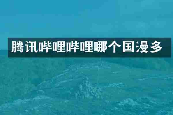 腾讯哔哩哔哩哪个国漫多