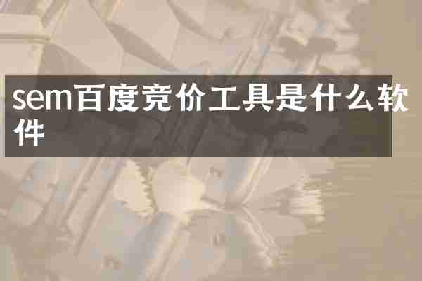 sem百度竞价工具是什么软件