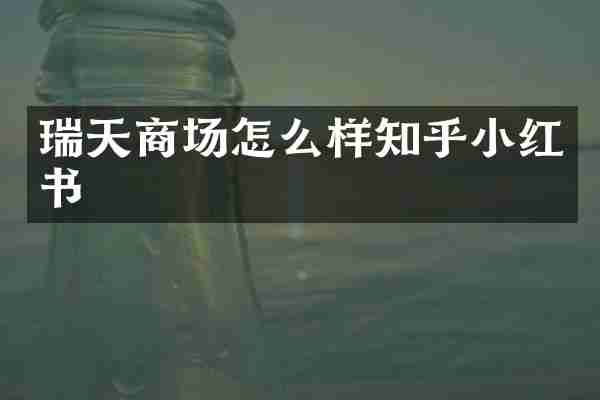 瑞天商场怎么样知乎小红书