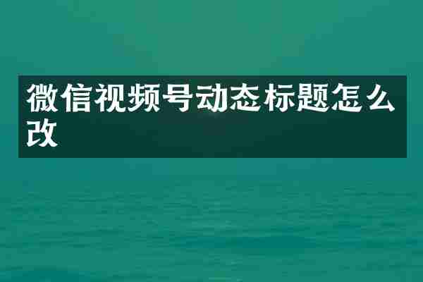 微信视频号动态标题怎么改