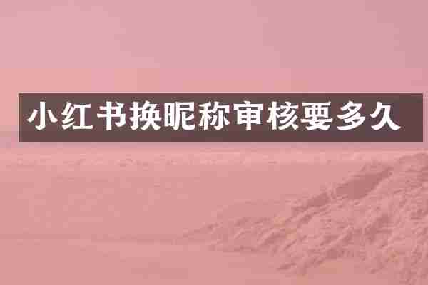 小红书换昵称审核要多久