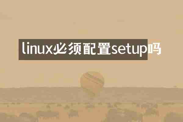 linux必须配置setup吗