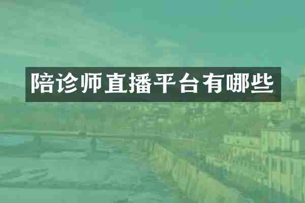 陪诊师直播平台有哪些