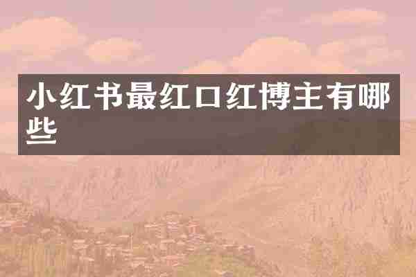 小红书最红口红博主有哪些