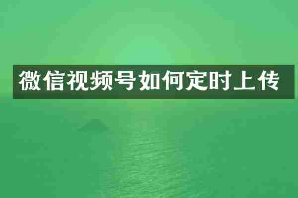 微信视频号如何定时上传
