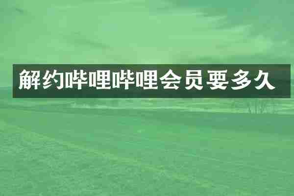 解约哔哩哔哩会员要多久