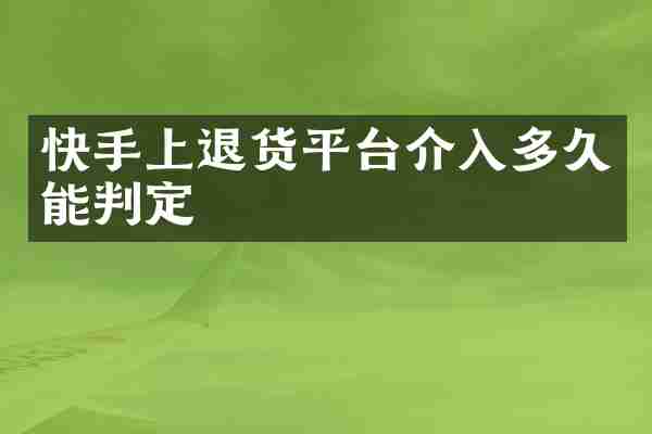 快手上退货平台介入多久能判定
