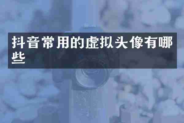 抖音常用的虚拟头像有哪些