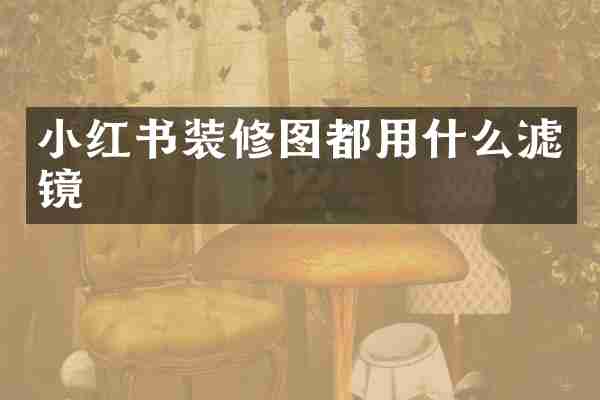 小红书装修图都用什么滤镜