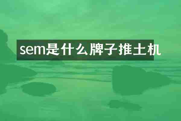 sem是什么牌子推土机