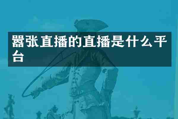 嚣张直播的直播是什么平台