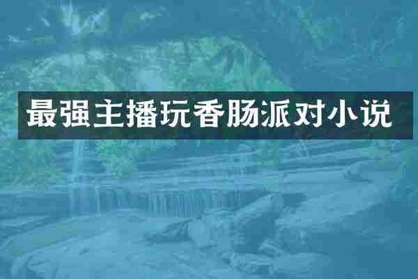 最强主播玩香肠派对小说