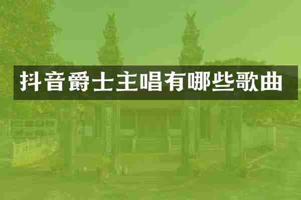 抖音爵士主唱有哪些歌曲