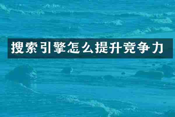 搜索引擎怎么提升竞争力