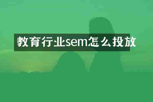 教育行业sem怎么投放
