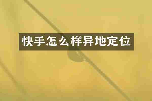 快手怎么样异地定位