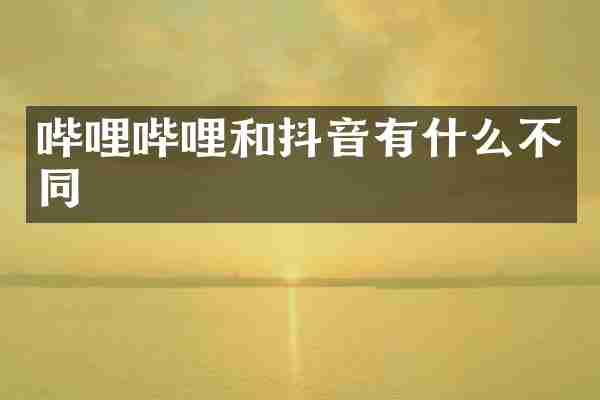 哔哩哔哩和抖音有什么不同