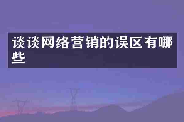 谈谈网络营销的误区有哪些