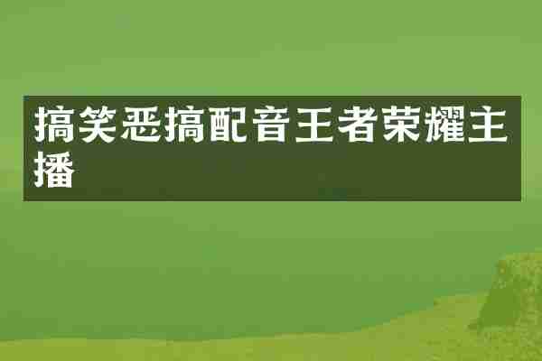 搞笑恶搞配音王者荣耀主播