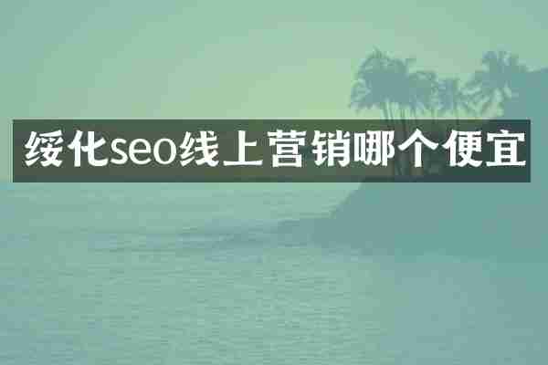 绥化seo线上营销哪个便宜