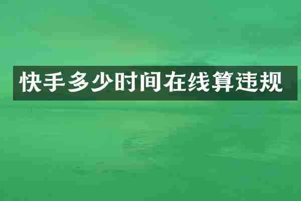 快手多少时间在线算违规