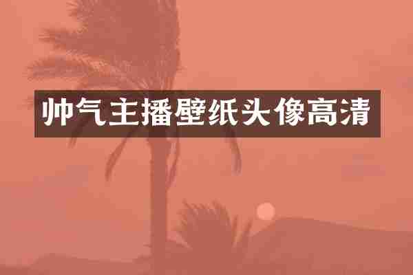 帅气主播壁纸头像高清