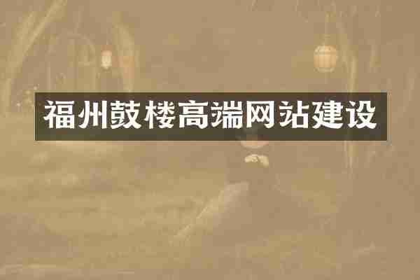 福州鼓楼高端网站建设