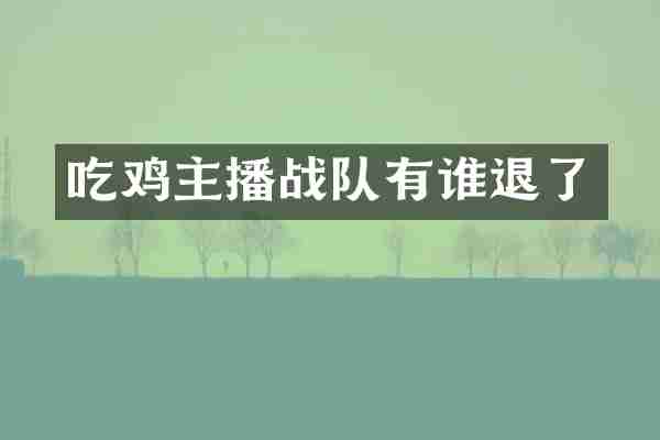 吃鸡主播战队有谁退了
