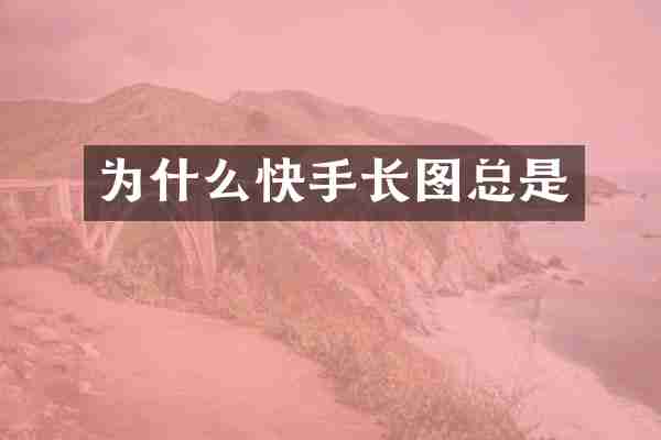 为什么快手长图总是