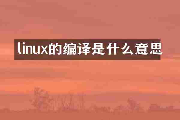 linux的编译是什么意思