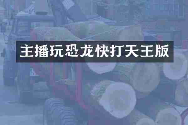 主播玩恐龙快打天王版