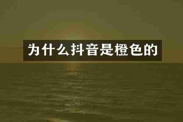 为什么抖音是橙色的