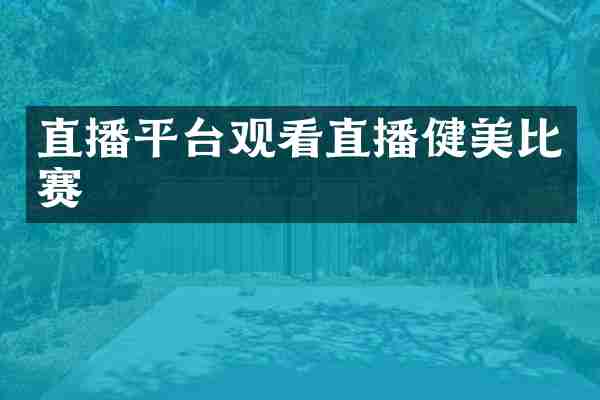 直播平台观看直播健美比赛