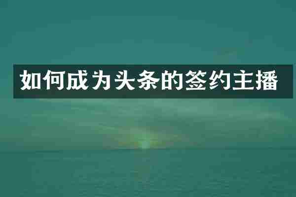 如何成为头条的签约主播