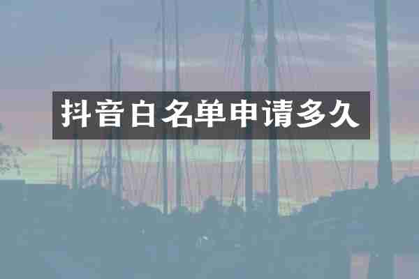 抖音白名单申请多久