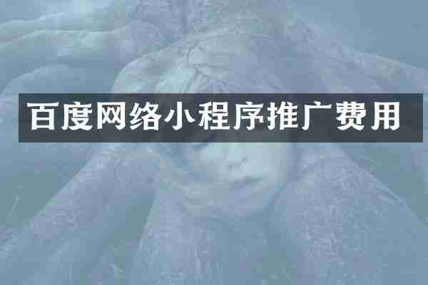 百度网络小程序推广费用