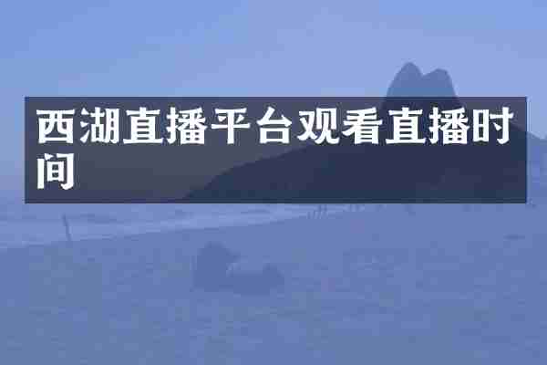 西湖直播平台观看直播时间