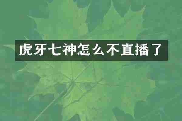 虎牙七神怎么不直播了