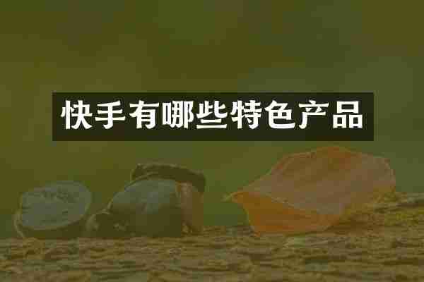 快手有哪些特色产品