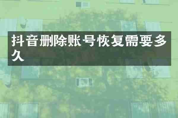 抖音删除账号恢复需要多久