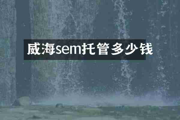威海sem托管多少钱