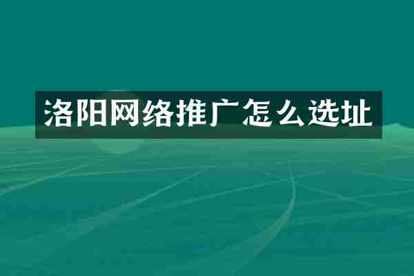 洛阳网络推广怎么选址