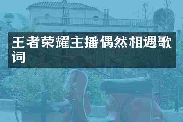 王者荣耀主播偶然相遇歌词